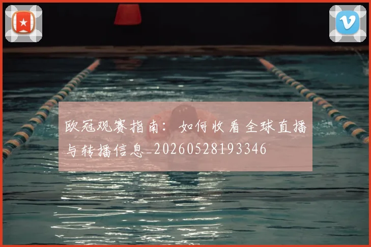 欧冠观赛指南:如何收看全球直播与转播信息_20260528193346
