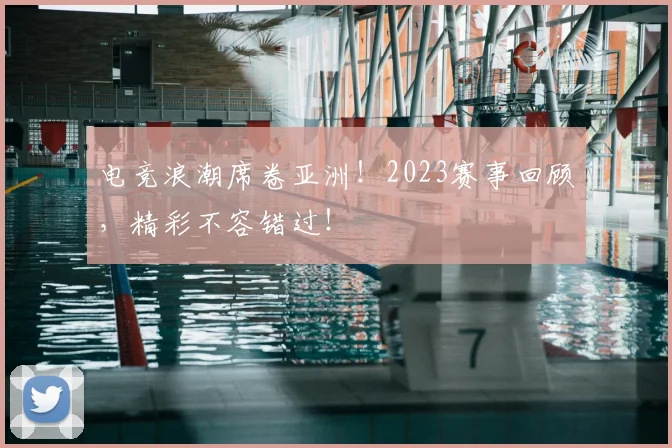 电竞浪潮席卷亚洲！2023赛事回顾，精彩不容错过！