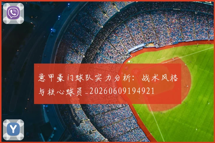 意甲豪门球队实力分析：战术风格与核心球员_20260609194921