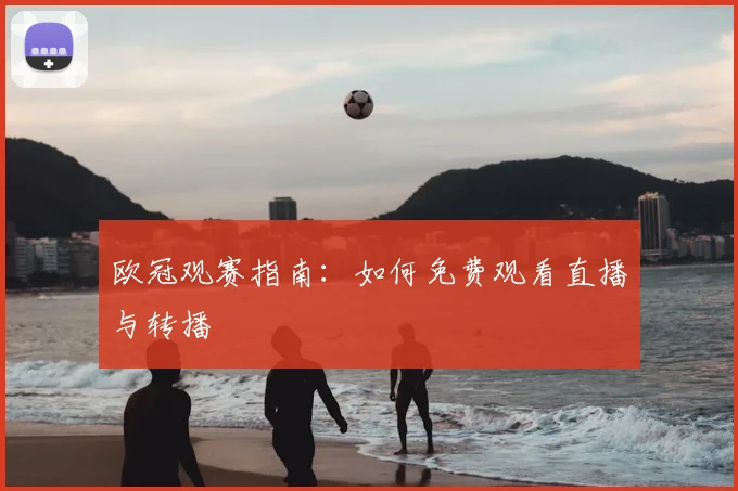 欧冠观赛指南：如何免费观看直播与转播