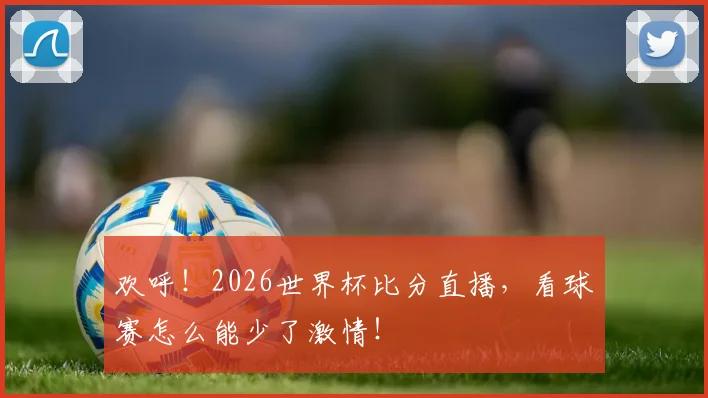 欢呼！2026世界杯比分直播，看球赛怎么能少了激情！