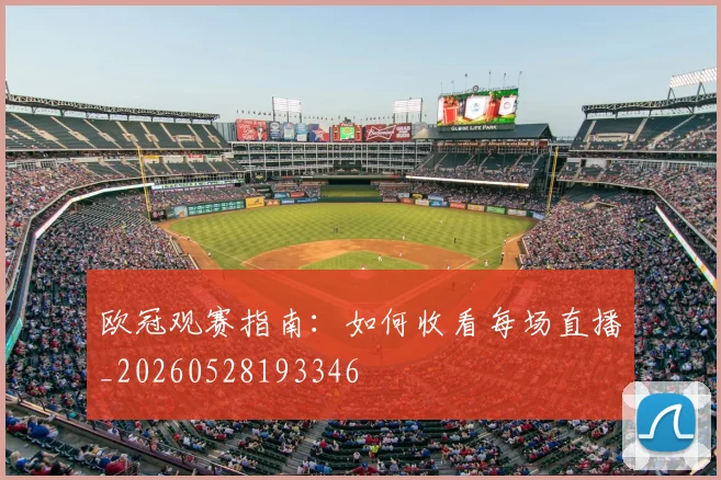 欧冠观赛指南：如何收看每场直播_20260528193346
