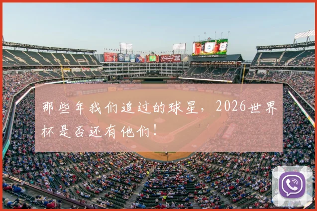 那些年我们追过的球星，2026世界杯是否还有他们！