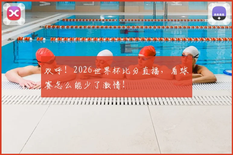 欢呼！2026世界杯比分直播，看球赛怎么能少了激情！