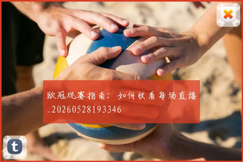 欧冠观赛指南：如何收看每场直播_20260528193346